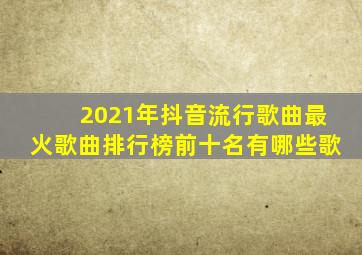 2021年抖音流行歌曲最火歌曲排行榜前十名有哪些歌