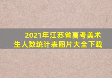 2021年江苏省高考美术生人数统计表图片大全下载