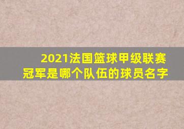 2021法国篮球甲级联赛冠军是哪个队伍的球员名字
