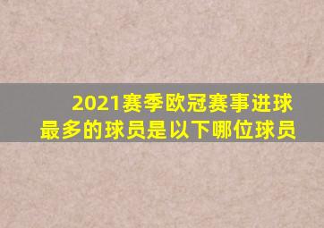 2021赛季欧冠赛事进球最多的球员是以下哪位球员