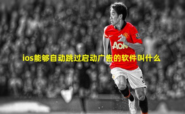 ios能够自动跳过启动广告的软件叫什么