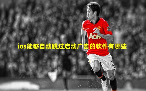 ios能够自动跳过启动广告的软件有哪些