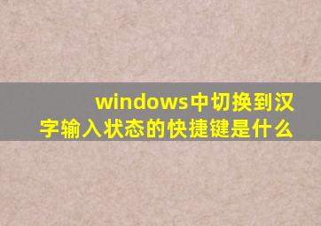 windows中切换到汉字输入状态的快捷键是什么