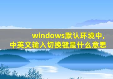 windows默认环境中,中英文输入切换键是什么意思
