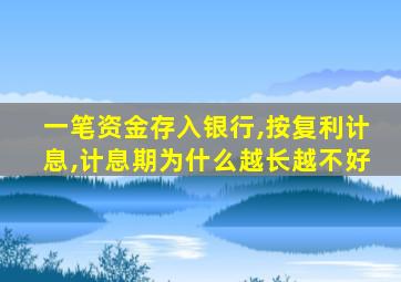 一笔资金存入银行,按复利计息,计息期为什么越长越不好