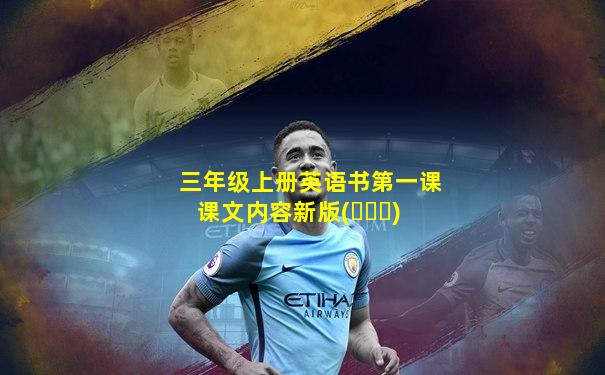 三年级上册英语书第一课课文内容新版(◐‿◑)