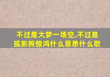 不过是大梦一场空,不过是孤影照惊鸿什么意思什么歌