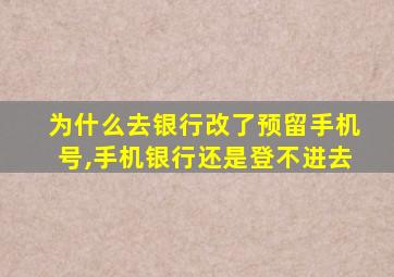 为什么去银行改了预留手机号,手机银行还是登不进去