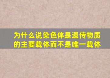 为什么说染色体是遗传物质的主要载体而不是唯一载体