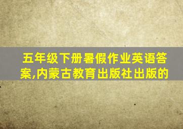 五年级下册暑假作业英语答案,内蒙古教育出版社出版的