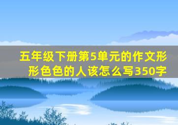 五年级下册第5单元的作文形形色色的人该怎么写350字