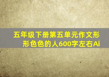 五年级下册第五单元作文形形色色的人600字左右Ai