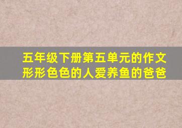 五年级下册第五单元的作文形形色色的人爱养鱼的爸爸