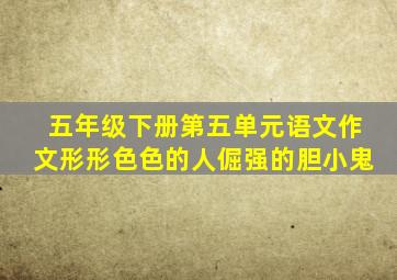 五年级下册第五单元语文作文形形色色的人倔强的胆小鬼