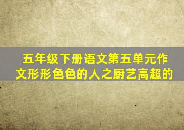 五年级下册语文第五单元作文形形色色的人之厨艺高超的