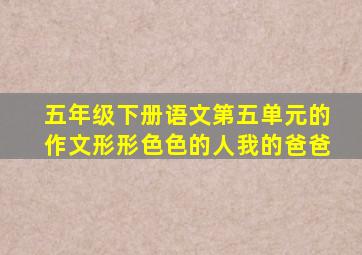 五年级下册语文第五单元的作文形形色色的人我的爸爸