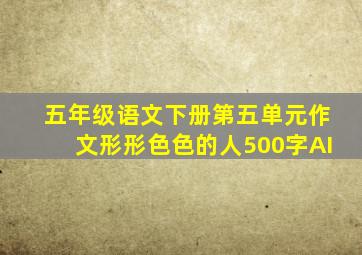 五年级语文下册第五单元作文形形色色的人500字AI