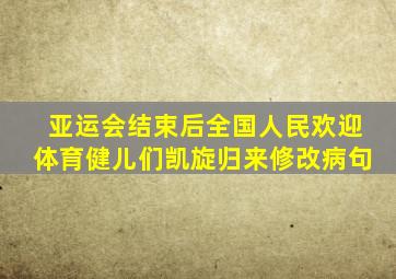 亚运会结束后全国人民欢迎体育健儿们凯旋归来修改病句
