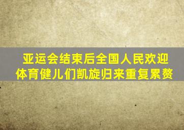亚运会结束后全国人民欢迎体育健儿们凯旋归来重复累赘