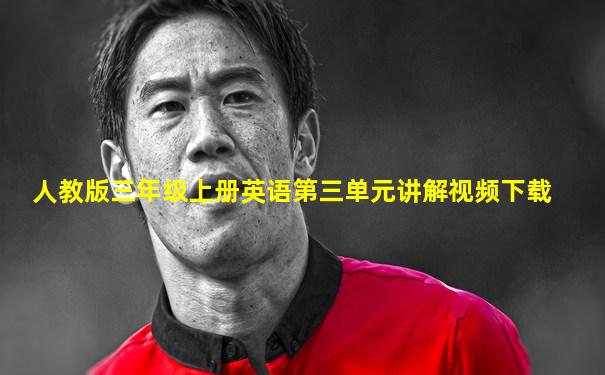 人教版三年级上册英语第三单元讲解视频下载