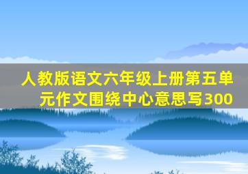 人教版语文六年级上册第五单元作文围绕中心意思写300