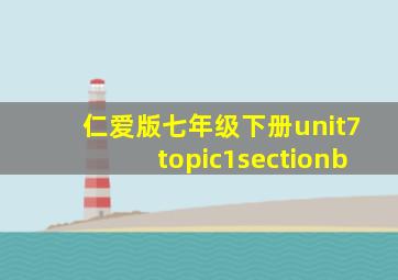 仁爱版七年级下册unit7topic1sectionb