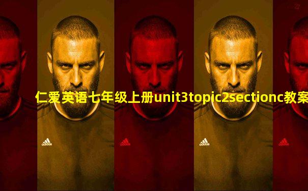 仁爱英语七年级上册unit3topic2sectionc教案