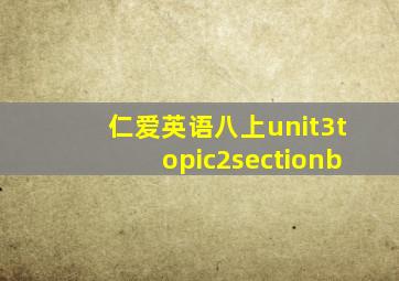 仁爱英语八上unit3topic2sectionb