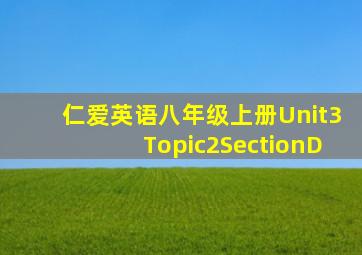 仁爱英语八年级上册Unit3Topic2SectionD