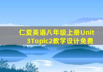 仁爱英语八年级上册Unit3Topic2教学设计免费