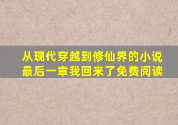 从现代穿越到修仙界的小说最后一章我回来了免费阅读