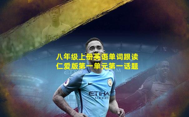 八年级上册英语单词跟读仁爱版第一单元第一话题