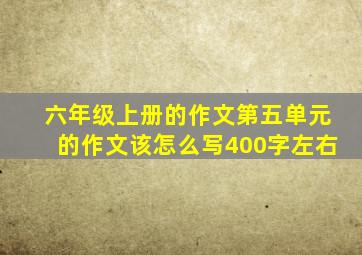 六年级上册的作文第五单元的作文该怎么写400字左右