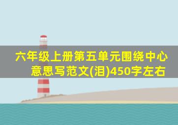 六年级上册第五单元围绕中心意思写范文(泪)450字左右