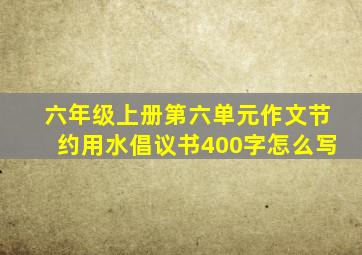 六年级上册第六单元作文节约用水倡议书400字怎么写