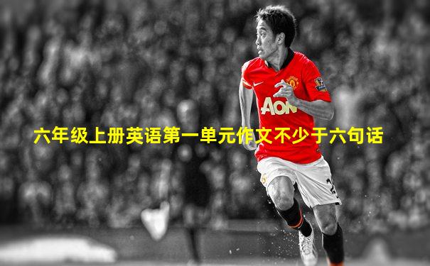 六年级上册英语第一单元作文不少于六句话
