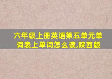 六年级上册英语第五单元单词表上单词怎么读,陕西版