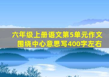 六年级上册语文第5单元作文围绕中心意思写400字左右