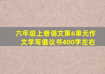 六年级上册语文第6单元作文学写倡议书400字左右