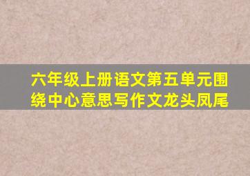 六年级上册语文第五单元围绕中心意思写作文龙头凤尾