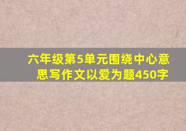 六年级第5单元围绕中心意思写作文以爱为题450字