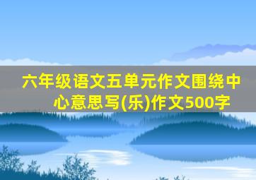 六年级语文五单元作文围绕中心意思写(乐)作文500字