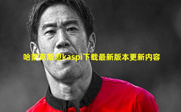 哈萨克斯坦kaspi下载最新版本更新内容