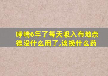 哮喘6年了每天吸入布地奈德没什么用了,该换什么药