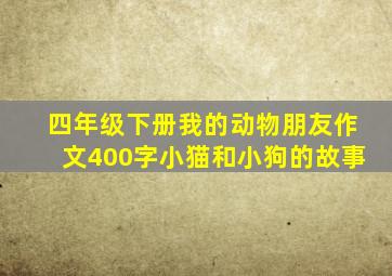 四年级下册我的动物朋友作文400字小猫和小狗的故事