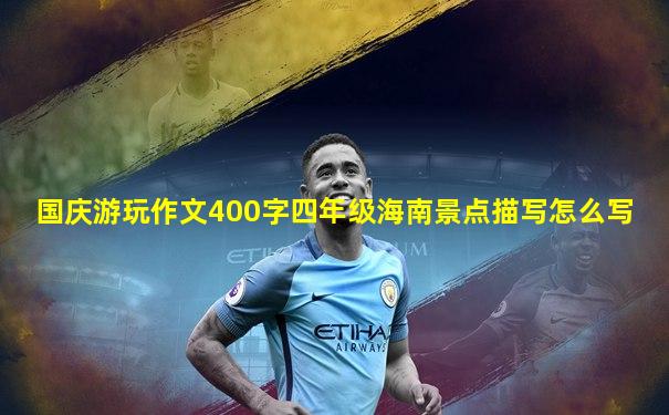 国庆游玩作文400字四年级海南景点描写怎么写
