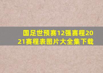 国足世预赛12强赛程2021赛程表图片大全集下载