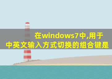 在windows7中,用于中英文输入方式切换的组合键是