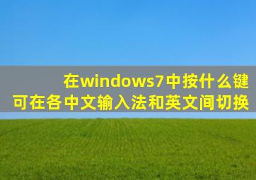 在windows7中按什么键可在各中文输入法和英文间切换