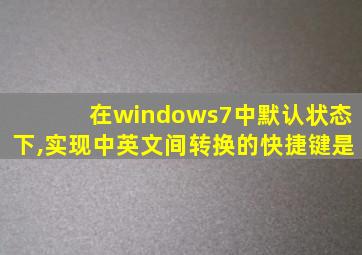 在windows7中默认状态下,实现中英文间转换的快捷键是